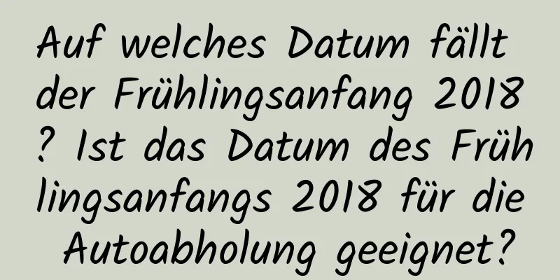 Auf welches Datum fällt der Frühlingsanfang 2018? Ist das Datum des Frühlingsanfangs 2018 für die Autoabholung geeignet?