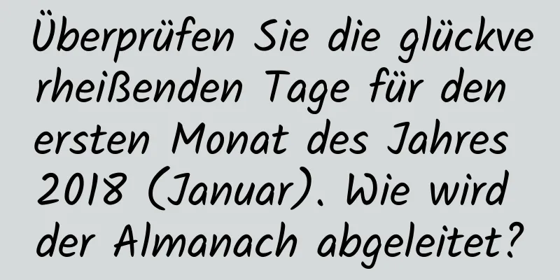 Überprüfen Sie die glückverheißenden Tage für den ersten Monat des Jahres 2018 (Januar). Wie wird der Almanach abgeleitet?