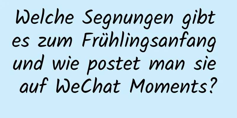 Welche Segnungen gibt es zum Frühlingsanfang und wie postet man sie auf WeChat Moments?