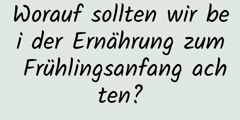 Worauf sollten wir bei der Ernährung zum Frühlingsanfang achten?