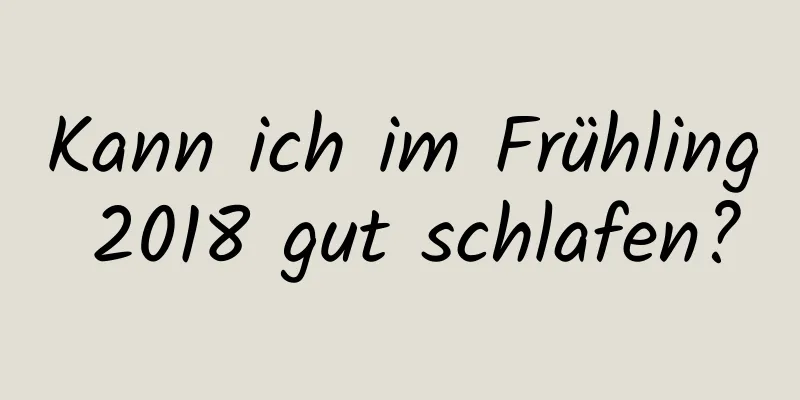 Kann ich im Frühling 2018 gut schlafen?