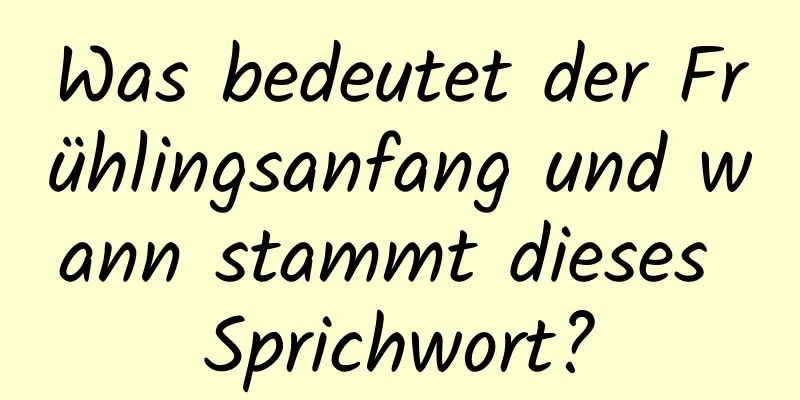 Was bedeutet der Frühlingsanfang und wann stammt dieses Sprichwort?