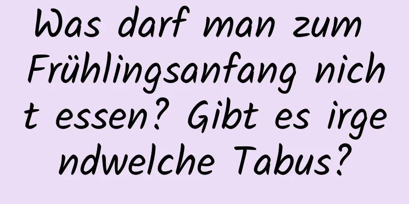 Was darf man zum Frühlingsanfang nicht essen? Gibt es irgendwelche Tabus?