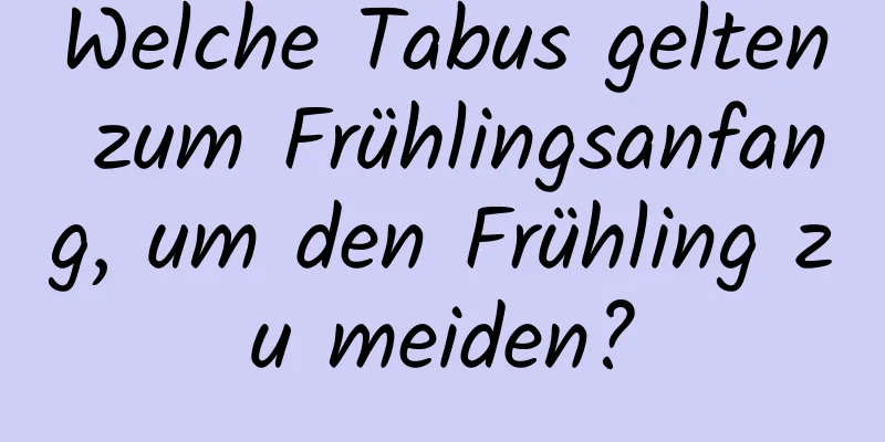 Welche Tabus gelten zum Frühlingsanfang, um den Frühling zu meiden?