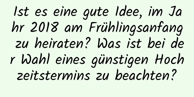 Ist es eine gute Idee, im Jahr 2018 am Frühlingsanfang zu heiraten? Was ist bei der Wahl eines günstigen Hochzeitstermins zu beachten?