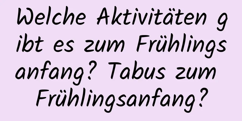 Welche Aktivitäten gibt es zum Frühlingsanfang? Tabus zum Frühlingsanfang?