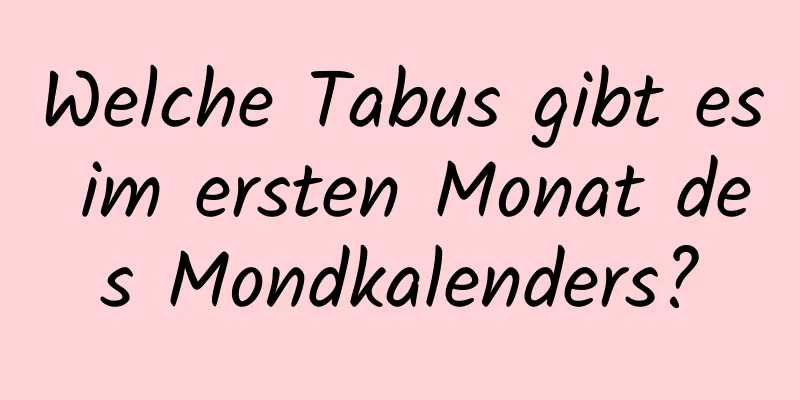 Welche Tabus gibt es im ersten Monat des Mondkalenders?