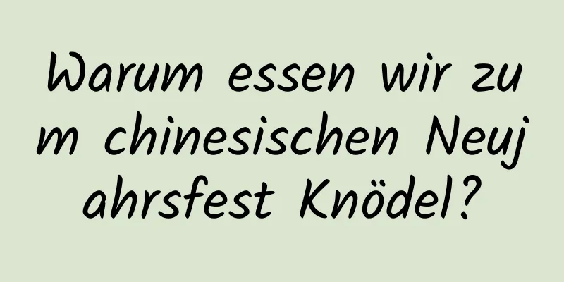 Warum essen wir zum chinesischen Neujahrsfest Knödel?