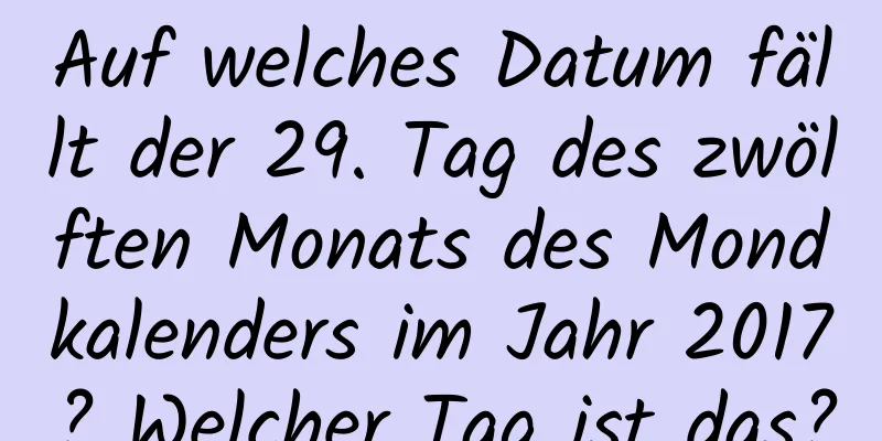 Auf welches Datum fällt der 29. Tag des zwölften Monats des Mondkalenders im Jahr 2017? Welcher Tag ist das?