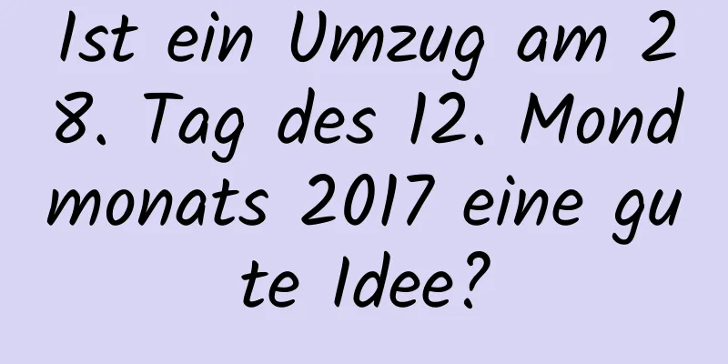 Ist ein Umzug am 28. Tag des 12. Mondmonats 2017 eine gute Idee?