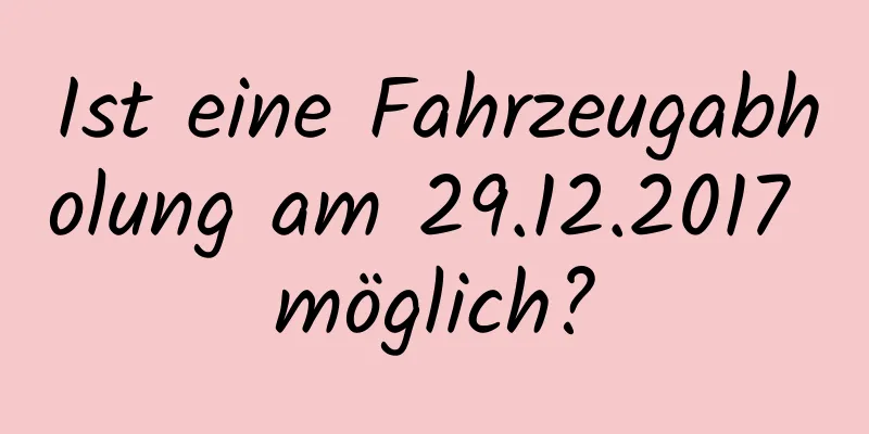 Ist eine Fahrzeugabholung am 29.12.2017 möglich?