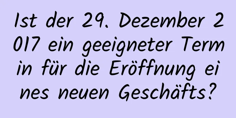 Ist der 29. Dezember 2017 ein geeigneter Termin für die Eröffnung eines neuen Geschäfts?