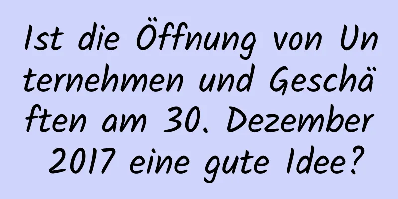 Ist die Öffnung von Unternehmen und Geschäften am 30. Dezember 2017 eine gute Idee?