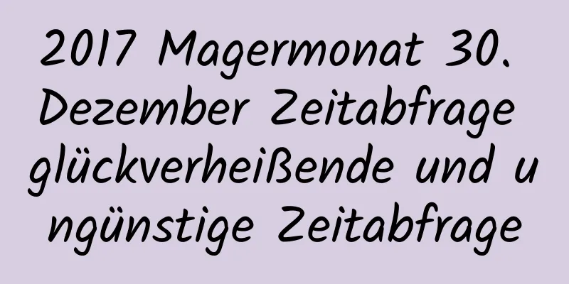 2017 Magermonat 30. Dezember Zeitabfrage glückverheißende und ungünstige Zeitabfrage