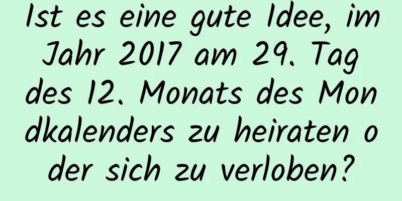 Ist es eine gute Idee, im Jahr 2017 am 29. Tag des 12. Monats des Mondkalenders zu heiraten oder sich zu verloben?