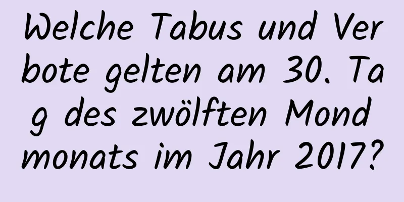 Welche Tabus und Verbote gelten am 30. Tag des zwölften Mondmonats im Jahr 2017?