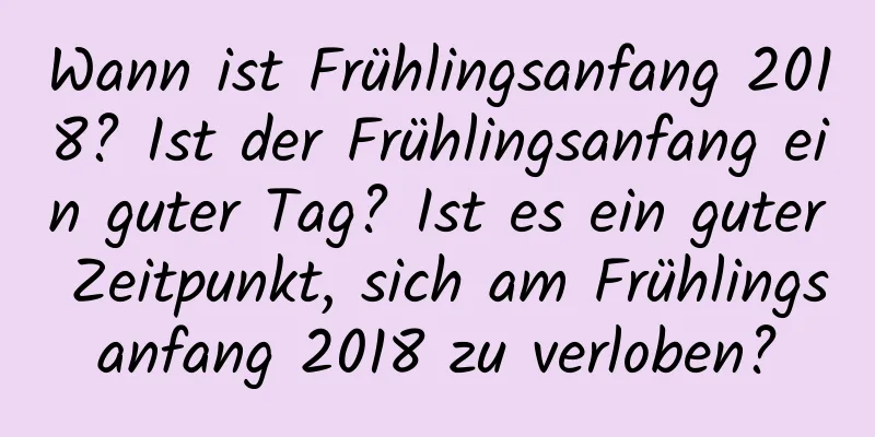 Wann ist Frühlingsanfang 2018? Ist der Frühlingsanfang ein guter Tag? Ist es ein guter Zeitpunkt, sich am Frühlingsanfang 2018 zu verloben?