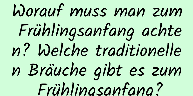 Worauf muss man zum Frühlingsanfang achten? Welche traditionellen Bräuche gibt es zum Frühlingsanfang?