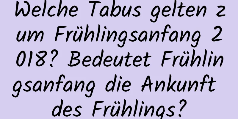 Welche Tabus gelten zum Frühlingsanfang 2018? Bedeutet Frühlingsanfang die Ankunft des Frühlings?