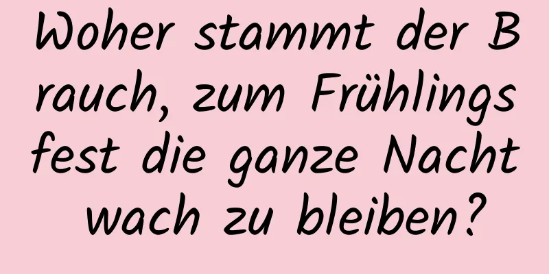 Woher stammt der Brauch, zum Frühlingsfest die ganze Nacht wach zu bleiben?