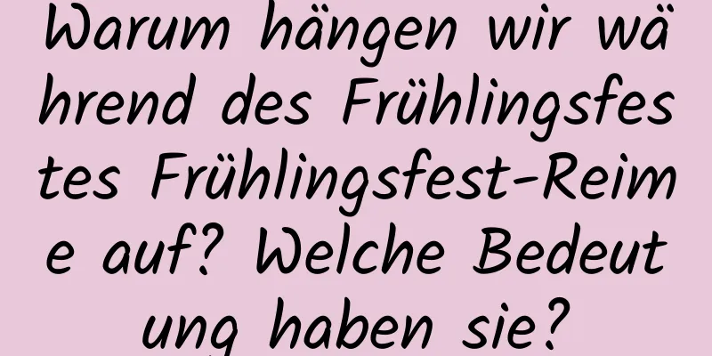 Warum hängen wir während des Frühlingsfestes Frühlingsfest-Reime auf? Welche Bedeutung haben sie?