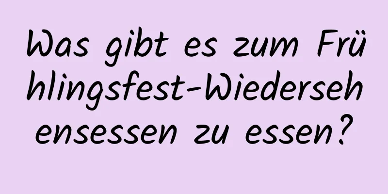 Was gibt es zum Frühlingsfest-Wiedersehensessen zu essen?