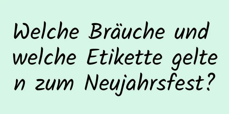 Welche Bräuche und welche Etikette gelten zum Neujahrsfest?