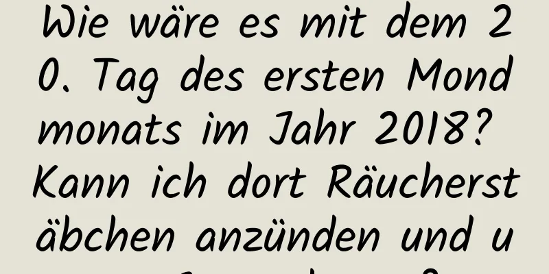 Wie wäre es mit dem 20. Tag des ersten Mondmonats im Jahr 2018? Kann ich dort Räucherstäbchen anzünden und um Segen beten?