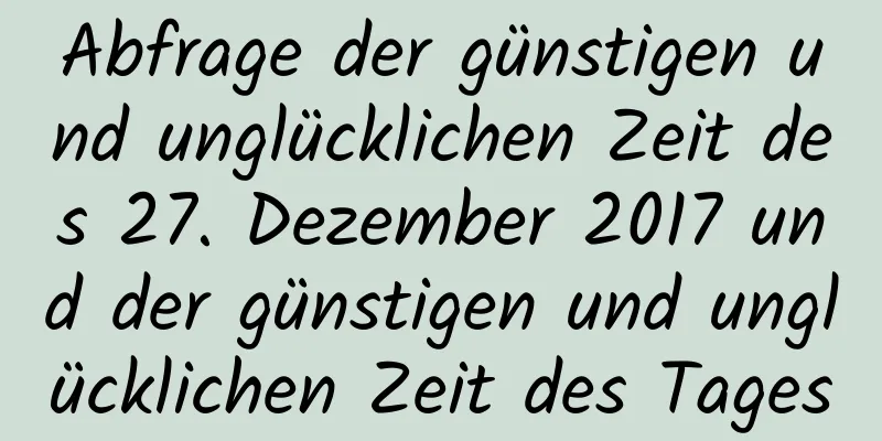 Abfrage der günstigen und unglücklichen Zeit des 27. Dezember 2017 und der günstigen und unglücklichen Zeit des Tages