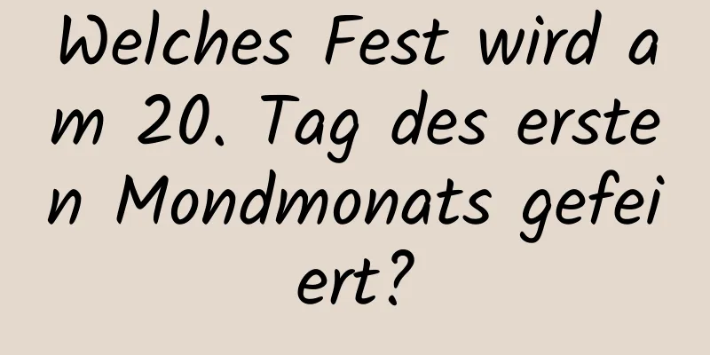 Welches Fest wird am 20. Tag des ersten Mondmonats gefeiert?