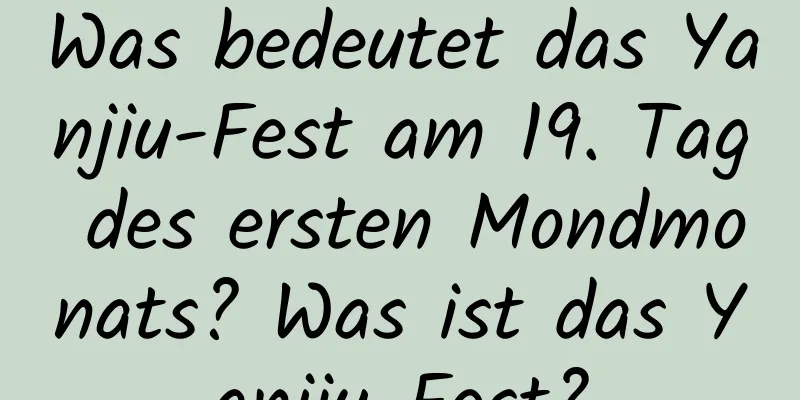 Was bedeutet das Yanjiu-Fest am 19. Tag des ersten Mondmonats? Was ist das Yanjiu-Fest?