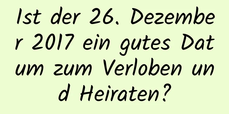 Ist der 26. Dezember 2017 ein gutes Datum zum Verloben und Heiraten?