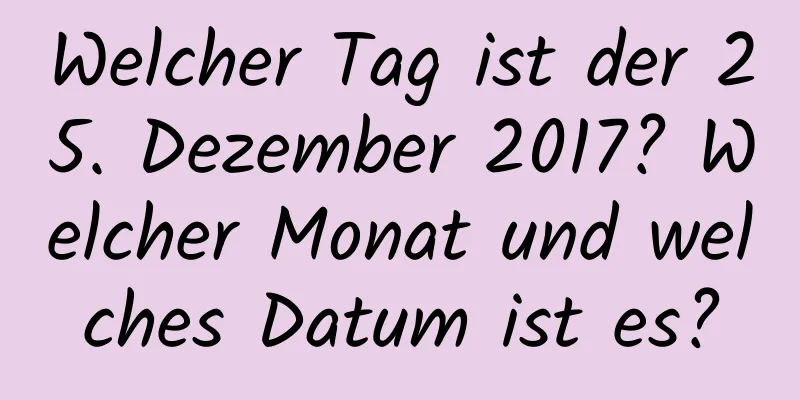 Welcher Tag ist der 25. Dezember 2017? Welcher Monat und welches Datum ist es?