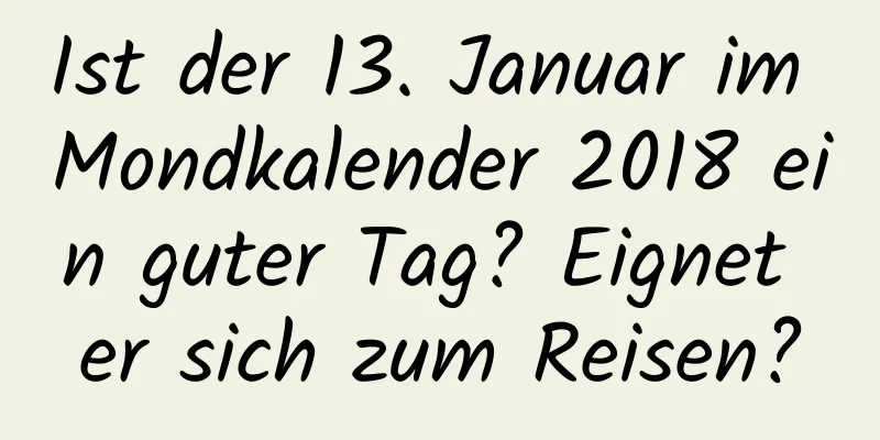 Ist der 13. Januar im Mondkalender 2018 ein guter Tag? Eignet er sich zum Reisen?