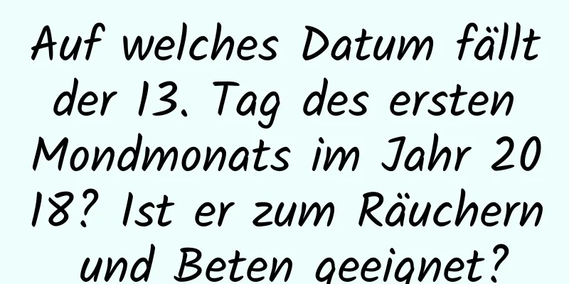 Auf welches Datum fällt der 13. Tag des ersten Mondmonats im Jahr 2018? Ist er zum Räuchern und Beten geeignet?