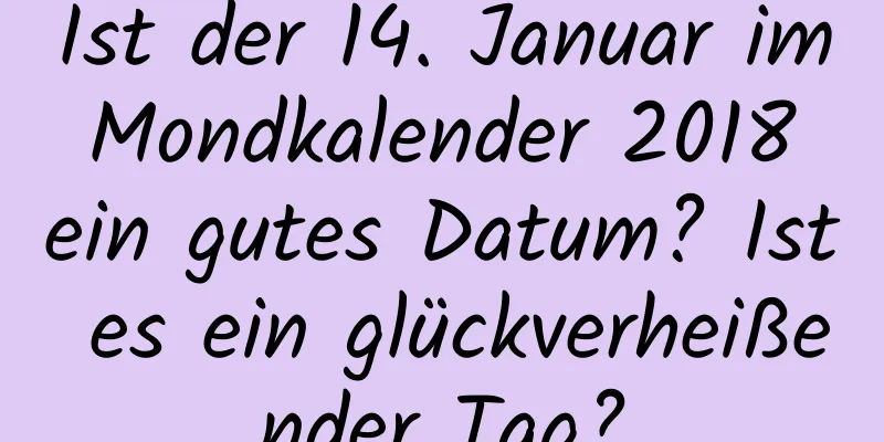 Ist der 14. Januar im Mondkalender 2018 ein gutes Datum? Ist es ein glückverheißender Tag?