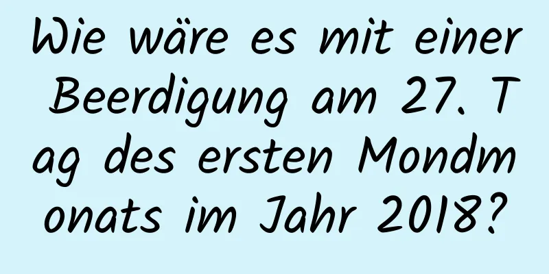 Wie wäre es mit einer Beerdigung am 27. Tag des ersten Mondmonats im Jahr 2018?