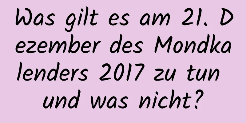 Was gilt es am 21. Dezember des Mondkalenders 2017 zu tun und was nicht?