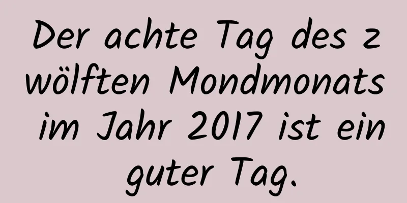 Der achte Tag des zwölften Mondmonats im Jahr 2017 ist ein guter Tag.