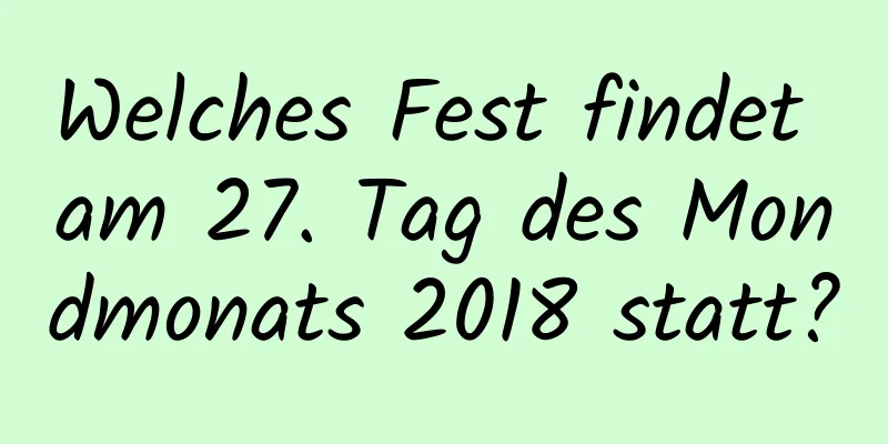 Welches Fest findet am 27. Tag des Mondmonats 2018 statt?