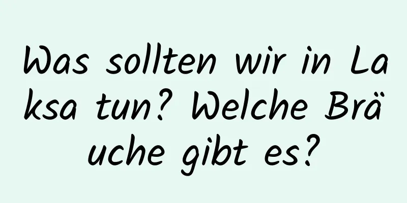 Was sollten wir in Laksa tun? Welche Bräuche gibt es?