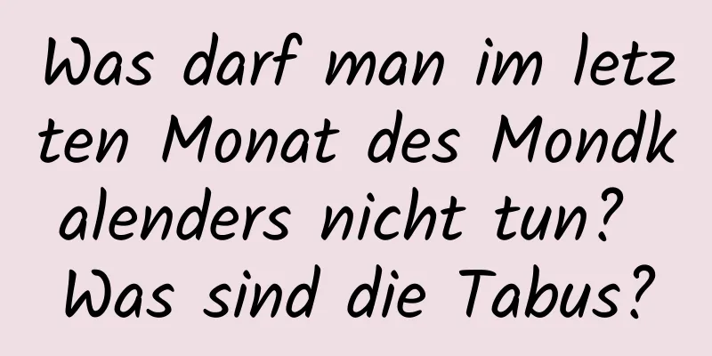 Was darf man im letzten Monat des Mondkalenders nicht tun? Was sind die Tabus?