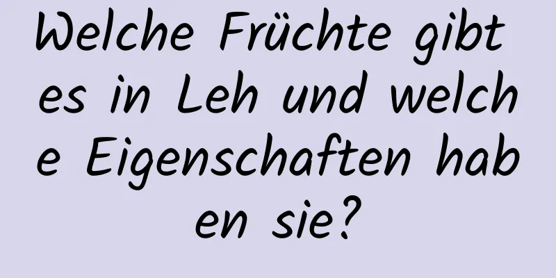 Welche Früchte gibt es in Leh und welche Eigenschaften haben sie?