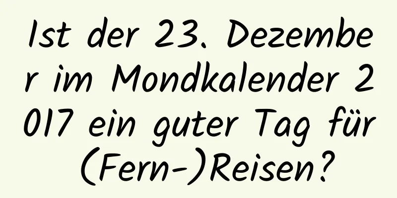 Ist der 23. Dezember im Mondkalender 2017 ein guter Tag für (Fern-)Reisen?