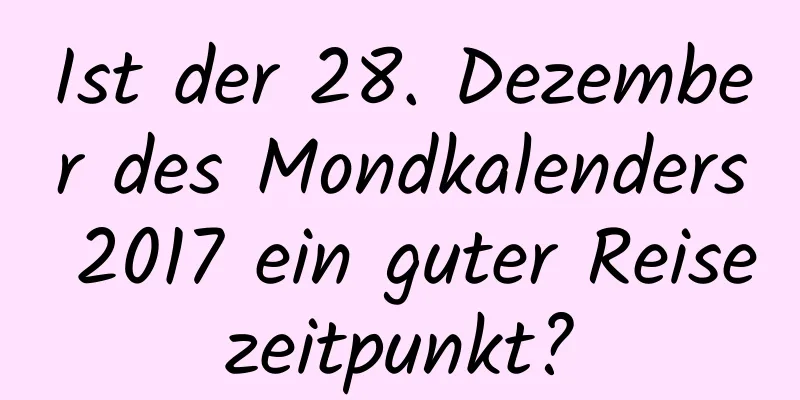 Ist der 28. Dezember des Mondkalenders 2017 ein guter Reisezeitpunkt?