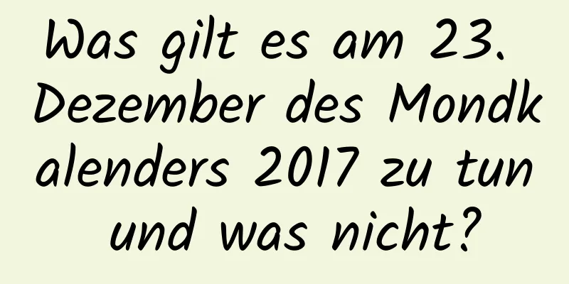 Was gilt es am 23. Dezember des Mondkalenders 2017 zu tun und was nicht?