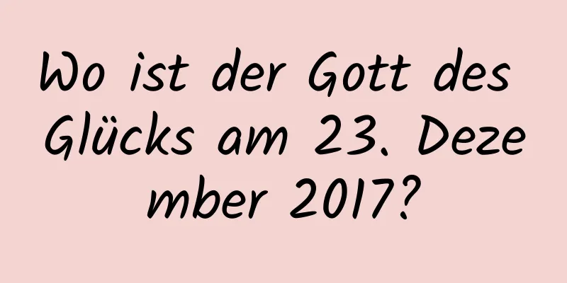 Wo ist der Gott des Glücks am 23. Dezember 2017?