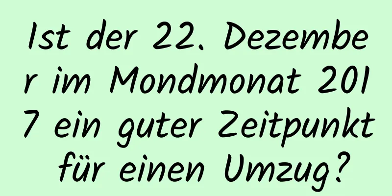 Ist der 22. Dezember im Mondmonat 2017 ein guter Zeitpunkt für einen Umzug?