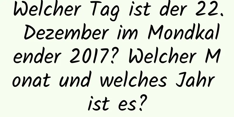 Welcher Tag ist der 22. Dezember im Mondkalender 2017? Welcher Monat und welches Jahr ist es?