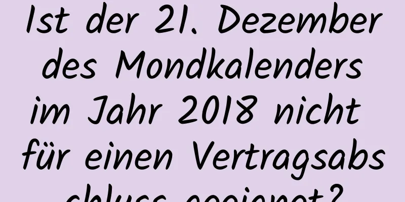 Ist der 21. Dezember des Mondkalenders im Jahr 2018 nicht für einen Vertragsabschluss geeignet?